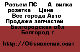 Разъем ПС-300 А3 вилка розетка  › Цена ­ 390 - Все города Авто » Продажа запчастей   . Белгородская обл.,Белгород г.